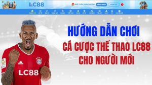 Hướng Dẫn Cá Cược Thể Thao LC88 Cho Người Mới