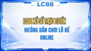 LC88 Xổ Số Trực Tuyến – Hướng Dẫn Chơi Lô Đề Online